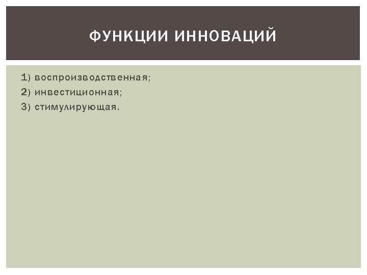 ФУНКЦИИ ИННОВАЦИЙ 1) воспроизводственная; 2) инвестиционная; 3) стимулирующая. 
