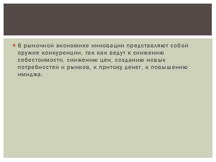  В рыночной экономике инновации представляют собой оружие конкуренции, так как ведут к снижению