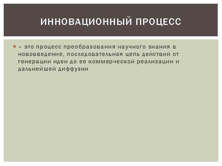 ИННОВАЦИОННЫЙ ПРОЦЕСС – это процесс преобразования научного знания в нововведение, последовательная цепь действий от