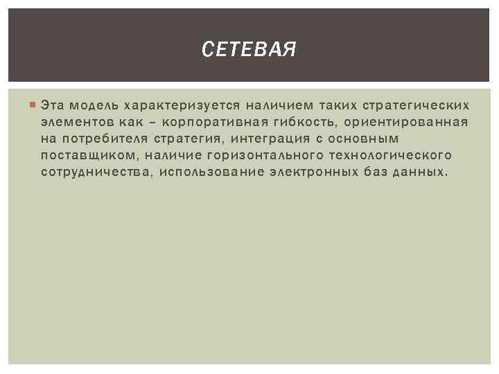 СЕТЕВАЯ Эта модель характеризуется наличием таких стратегических элементов как – корпоративная гибкость, ориентированная на