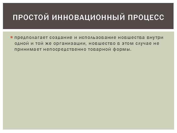 ПРОСТОЙ ИННОВАЦИОННЫЙ ПРОЦЕСС предполагает создание и использование новшества внутри одной и той же организации,
