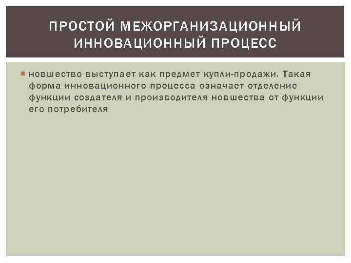 ПРОСТОЙ МЕЖОРГАНИЗАЦИОННЫЙ ИННОВАЦИОННЫЙ ПРОЦЕСС новшество выступает как предмет купли-продажи. Такая форма инновационного процесса означает