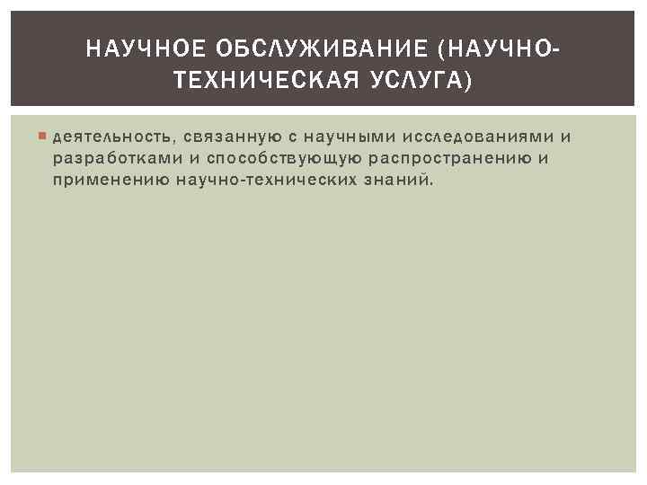 НАУЧНОЕ ОБСЛУЖИВАНИЕ (НАУЧНОТЕХНИЧЕСКАЯ УСЛУГА) деятельность, связанную с научными исследованиями и разработками и способствующую распространению