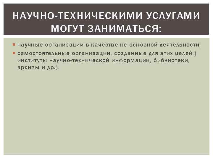 НАУЧНО-ТЕХНИЧЕСКИМИ УСЛУГАМИ МОГУТ ЗАНИМАТЬСЯ: научные организации в качестве не основной деятельности; самостоятельные организации, созданные