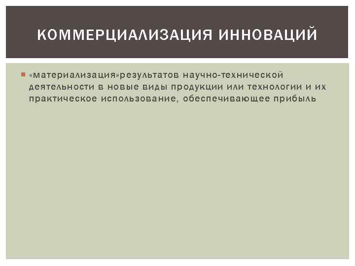 КОММЕРЦИАЛИЗАЦИЯ ИННОВАЦИЙ «материализация» результатов научно-технической деятельности в новые виды продукции или технологии и их