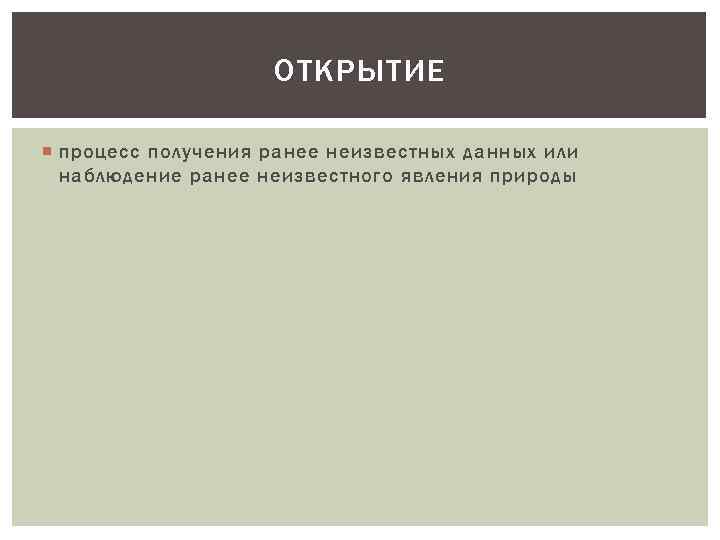 ОТКРЫТИЕ процесс получения ранее неизвестных данных или наблюдение ранее неизвестного явления природы 