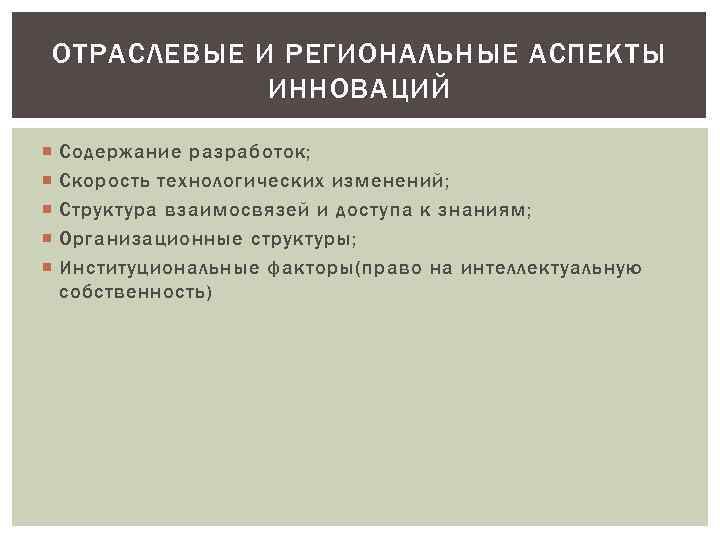 ОТРАСЛЕВЫЕ И РЕГИОНАЛЬНЫЕ АСПЕКТЫ ИННОВАЦИЙ Содержание разработок; Скорость технологических изменений; Структура взаимосвязей и доступа