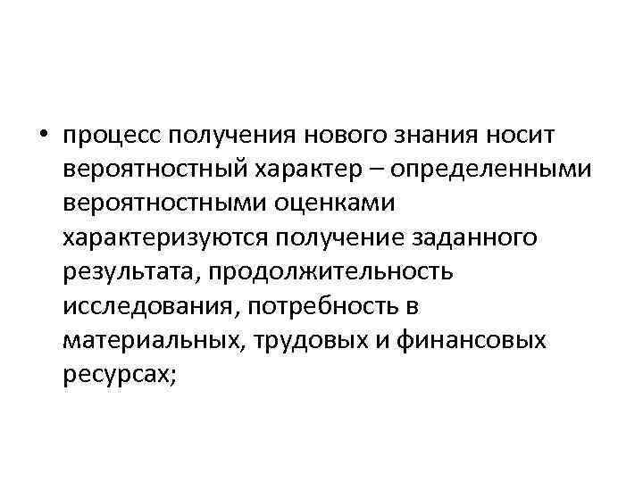  • процесс получения нового знания носит вероятностный характер – определенными вероятностными оценками характеризуются