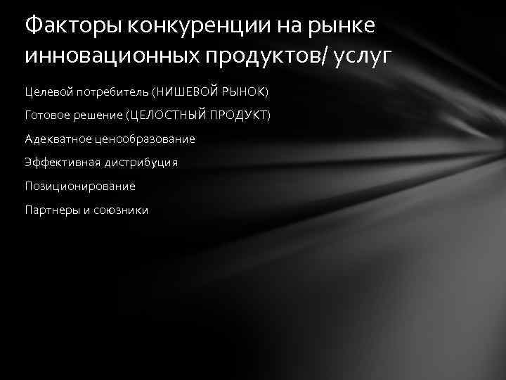 Факторы конкуренции на рынке инновационных продуктов/ услуг Целевой потребитель (НИШЕВОЙ РЫНОК) Готовое решение (ЦЕЛОСТНЫЙ