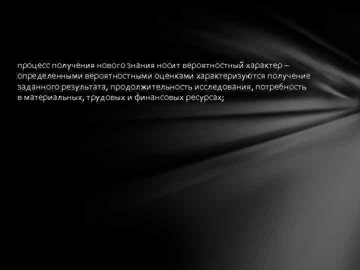 процесс получения нового знания носит вероятностный характер – определенными вероятностными оценками характеризуются получение заданного