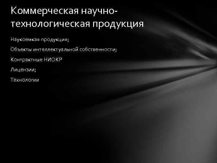 Коммерческая научнотехнологическая продукция Наукоемкая продукция; Объекты интеллектуальной собственности; Контрактные НИОКР Лицензии; Технологии 