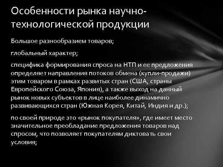 Особенности рынка научнотехнологической продукции Большое разнообразием товаров; глобальный характер; специфика формирования спроса на НТП