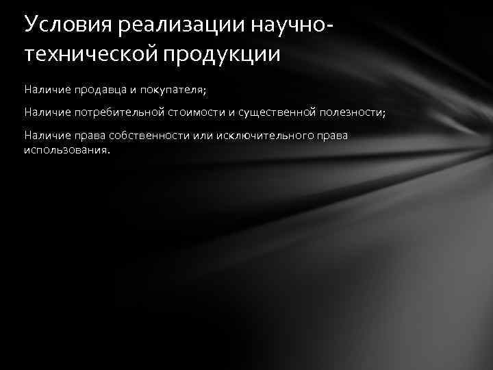 Условия реализации научнотехнической продукции Наличие продавца и покупателя; Наличие потребительной стоимости и существенной полезности;