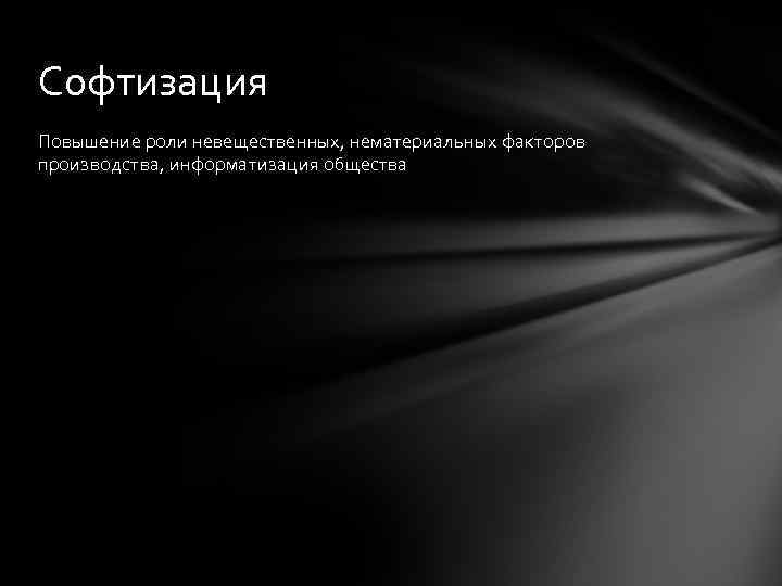 Софтизация Повышение роли невещественных, нематериальных факторов производства, информатизация общества 