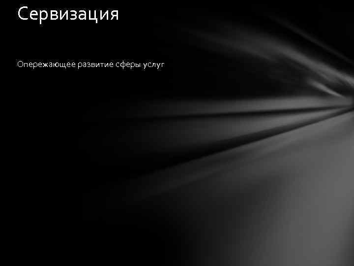 Сервизация Опережающее развитие сферы услуг 