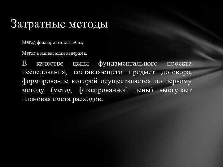 Затратные методы Метод фиксированной цены; Метод компенсации издержек. В качестве цены фундаментального проекта исследования,