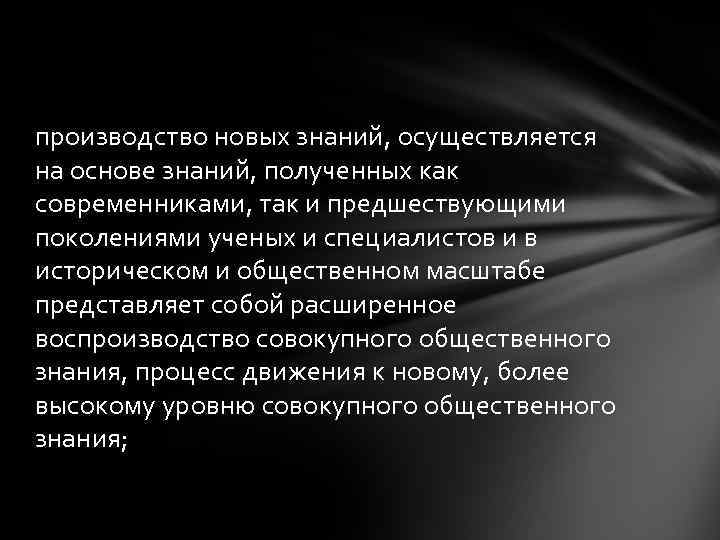 производство новых знаний, осуществляется на основе знаний, полученных как современниками, так и предшествующими поколениями