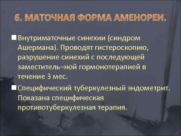 n Внутриматочные синехии (синдром Ашермана). Проводят гистероскопию, разрушение синехий с последующей заместитель¬ной гормонотерапией в