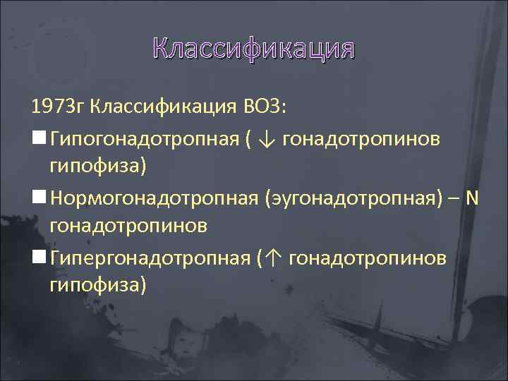 Классификация 1973 г Классификация ВОЗ: n Гипогонадотропная ( ↓ гонадотропинов гипофиза) n Нормогонадотропная (эугонадотропная)