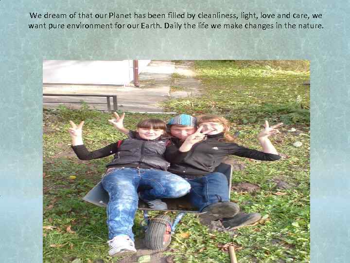 We dream of that our Planet has been filled by cleanliness, light, love and