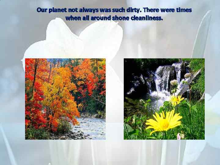 Our planet not always was such dirty. There were times when all around shone