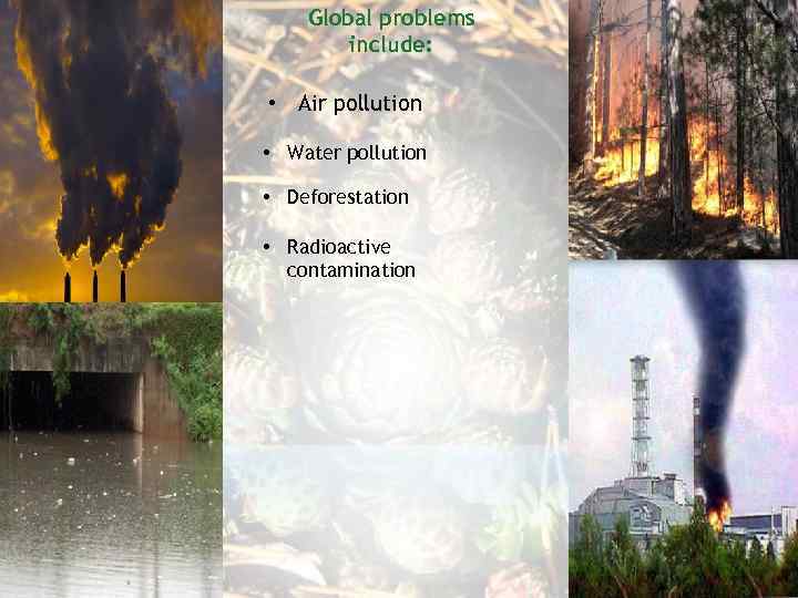 Global problems include: • Air pollution • Water pollution • Deforestation • Radioactive contamination