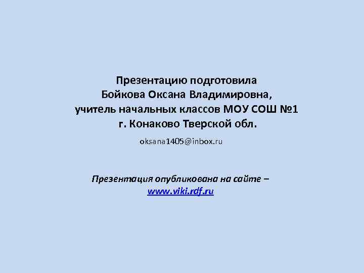 Презентацию подготовила Бойкова Оксана Владимировна, учитель начальных классов МОУ СОШ № 1 г. Конаково