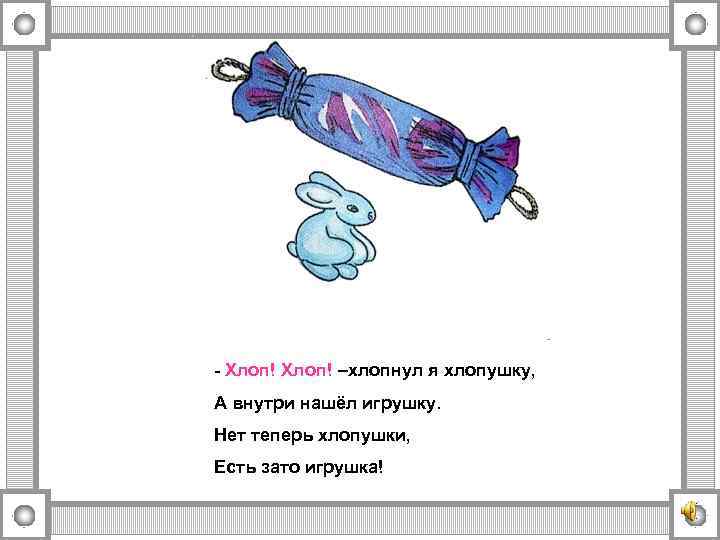 - Хлоп! –хлопнул я хлопушку, А внутри нашёл игрушку. Нет теперь хлопушки, Есть зато