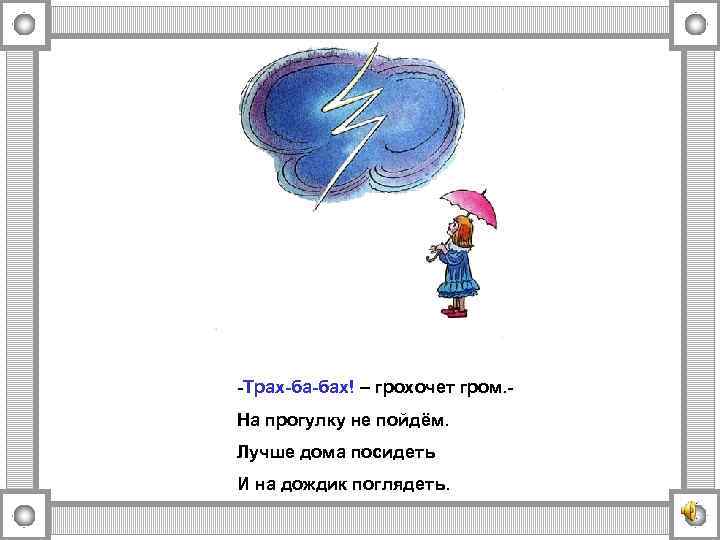 -Трах-ба-бах! – грохочет гром. На прогулку не пойдём. Лучше дома посидеть И на дождик