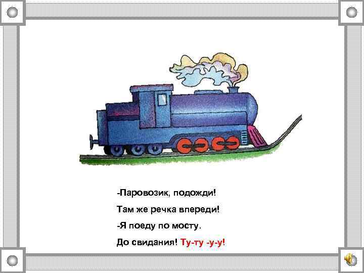 -Паровозик, подожди! Там же речка впереди! -Я поеду по мосту. До свидания! Ту-ту -у-у!
