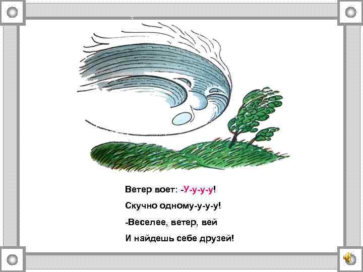 Ветер воет: -У-у-у-у! Скучно одному-у-у-у! -Веселее, ветер, вей И найдешь себе друзей! 