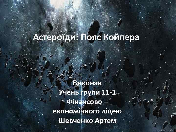 Астероїди: Пояс Койпера Виконав Учень групи 11 -1 Фінансово – економічного ліцею Шевченко Артем