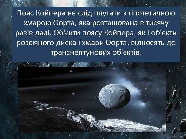 Пояс Койпера не слід плутати з гіпотетичною хмарою Оорта, яка розташована в тисячу разів