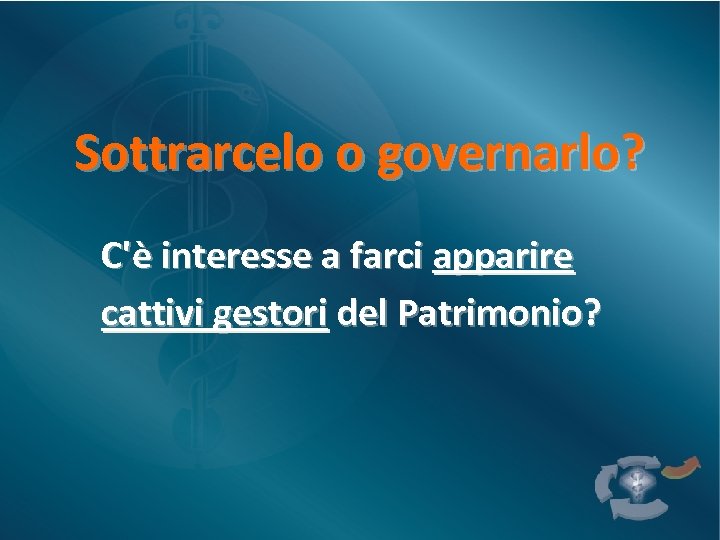 Sottrarcelo o governarlo? C'è interesse a farci apparire cattivi gestori del Patrimonio? 