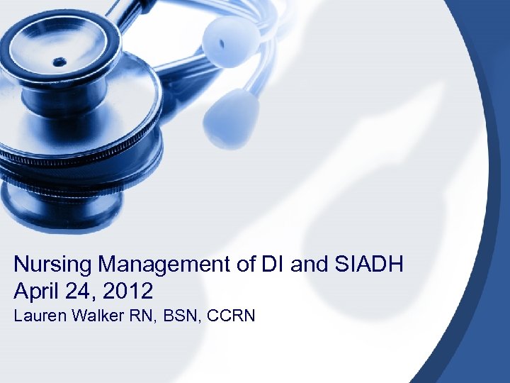 Nursing Management of DI and SIADH April 24, 2012 Lauren Walker RN, BSN, CCRN