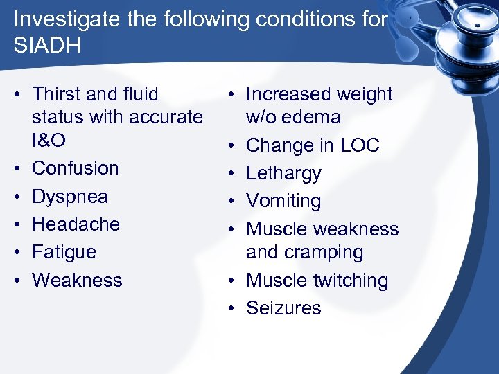 Investigate the following conditions for SIADH • Thirst and fluid status with accurate I&O