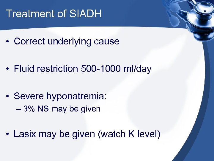 Treatment of SIADH • Correct underlying cause • Fluid restriction 500 -1000 ml/day •