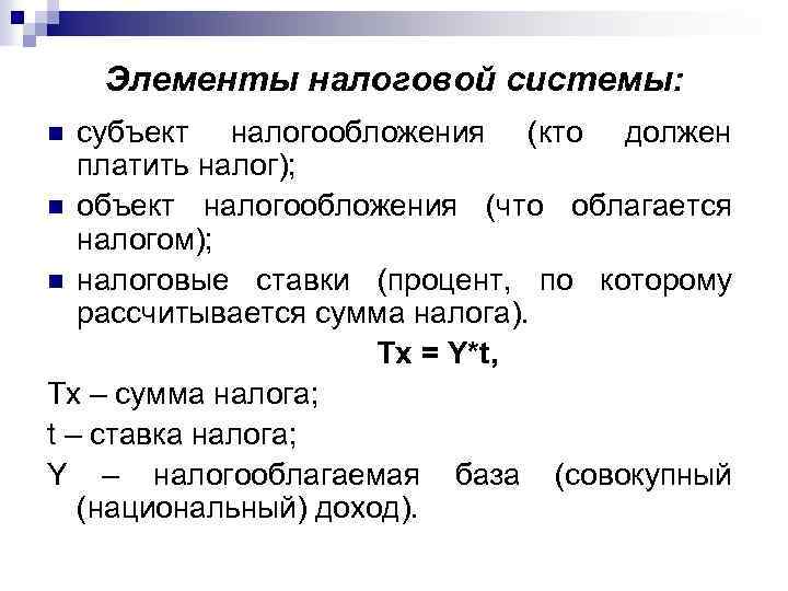 Элементы налоговой системы: субъект налогообложения (кто должен платить налог); n объект налогообложения (что облагается