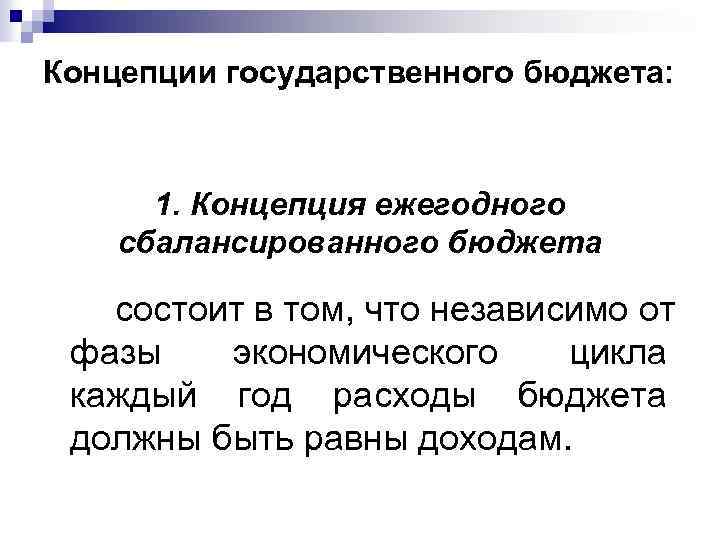 Концепции государственного бюджета: 1. Концепция ежегодного сбалансированного бюджета состоит в том, что независимо от