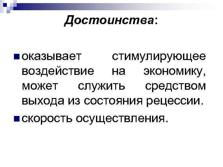 Достоинства: n оказывает стимулирующее воздействие на экономику, может служить средством выхода из состояния рецессии.