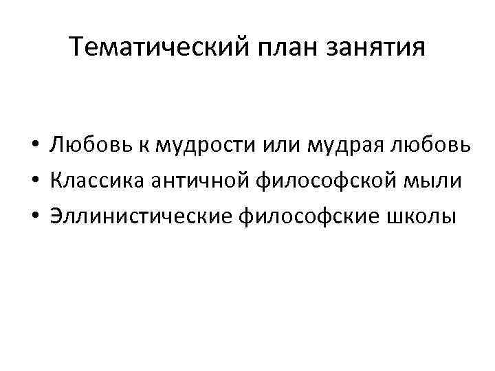 Тематический план занятия • Любовь к мудрости или мудрая любовь • Классика античной философской