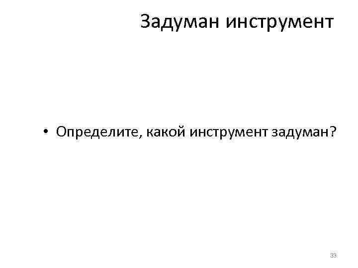Задуман инструмент • Определите, какой инструмент задуман? 33 