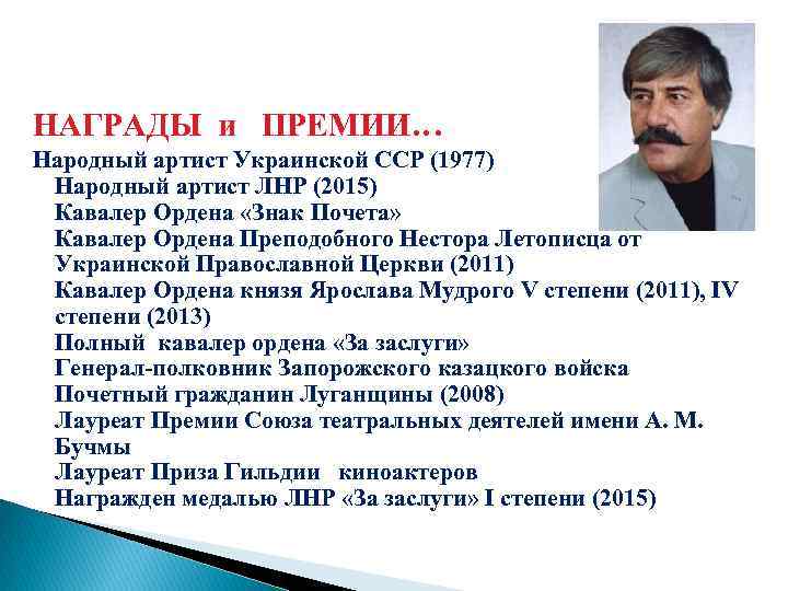 НАГРАДЫ и ПРЕМИИ… Народный артист Украинской ССР (1977) Народный артист ЛНР (2015) Кавалер Ордена