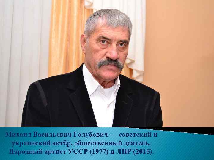 Михаил Васильевич Голубович — советский и украинский актёр, общественный деятель. Народный артист УССР (1977)