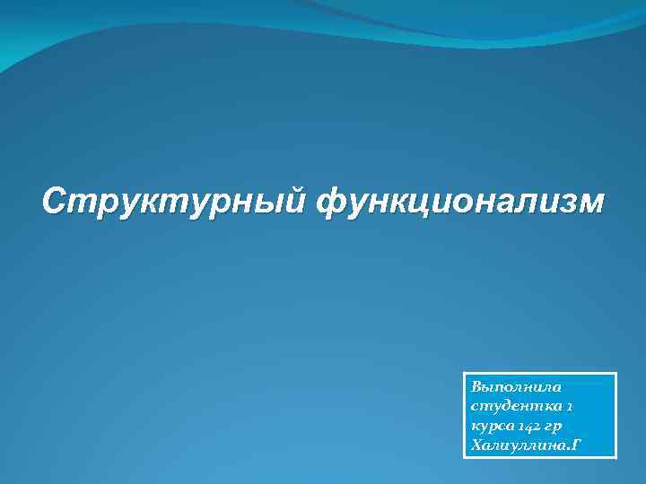 Структурный функционализм Выполнила студентка 1 курса 142 гр Халиуллина. Г 