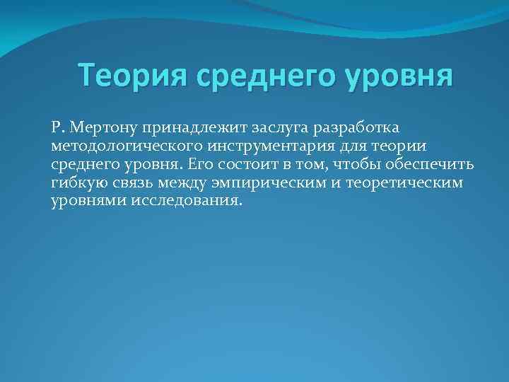 Теория среднего уровня Р. Мертону принадлежит заслуга разработка методологического инструментария для теории среднего уровня.