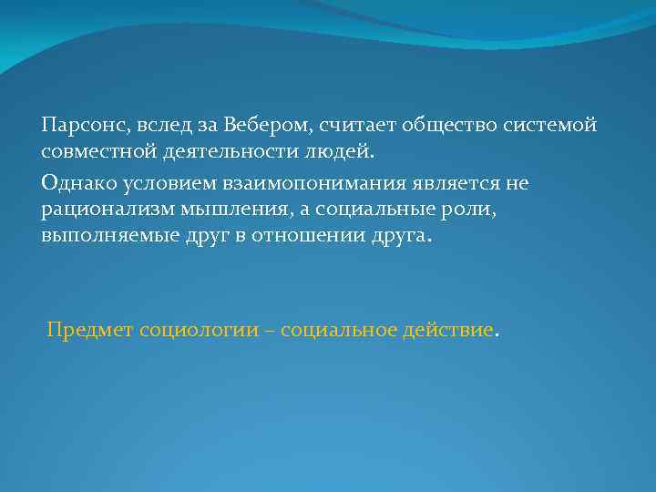 Парсонс, вслед за Вебером, считает общество системой совместной деятельности людей. Однако условием взаимопонимания является