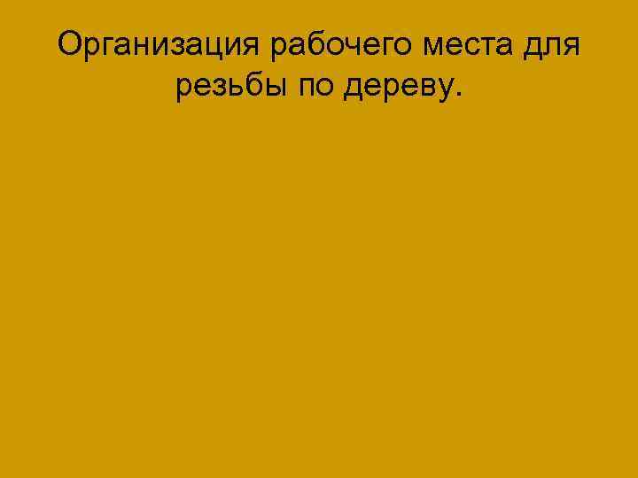 Организация рабочего места для резьбы по дереву. 