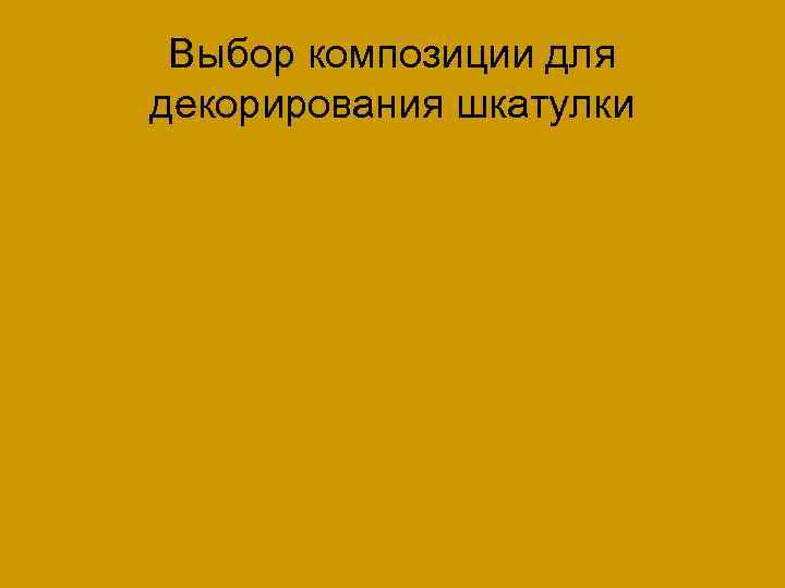 Выбор композиции для декорирования шкатулки 