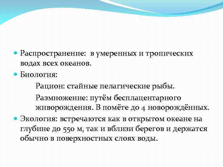 Распространение: в умеренных и тропических водах всех океанов. Биология: Рацион: стайные пелагические рыбы.